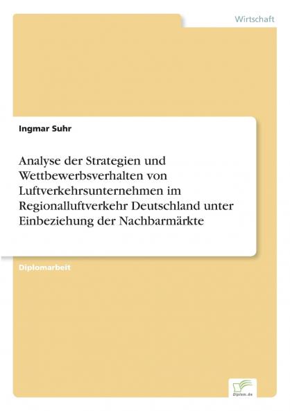Analyse der Strategien und Wettbewerbsverhalten von Luftverkehrsunternehmen im Regionalluftverkehr Deutschland unter Einbeziehung der Nachbarmärkte