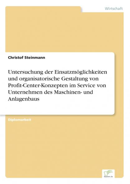 Untersuchung der Einsatzmöglichkeiten und organisatorische Gestaltung von Profit-Center-Konzepten im Service von Unternehmen des Maschinen- und Anlagenbaus