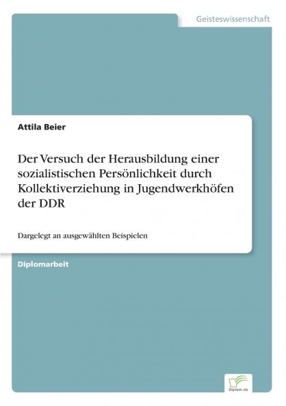 Der Versuch der Herausbildung einer sozialistischen Persönlichkeit durch Kollektiverziehung in Jugendwerkhöfen der DDR