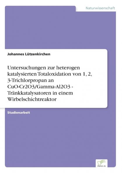 Untersuchungen zur heterogen katalysierten Totaloxidation von 1 2 3-Trichlorpropan an CuO-Cr2O3/Gamma-Al2O3 - Tränkkatalysatoren in einem Wirbelschichtreaktor