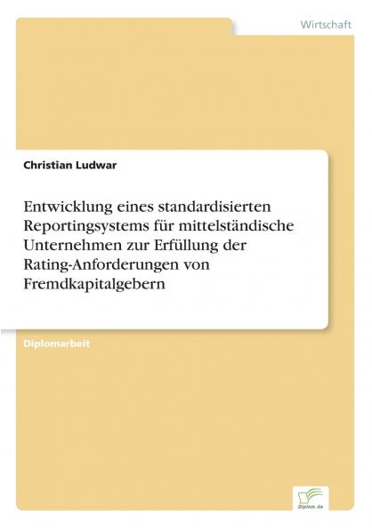 Entwicklung eines standardisierten Reportingsystems für mittelständische Unternehmen zur Erfüllung der Rating-Anforderungen von Fremdkapitalgebern