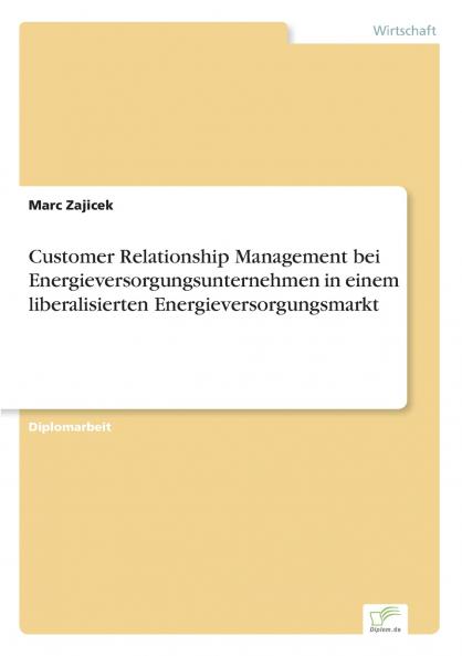 Customer Relationship Management bei Energieversorgungsunternehmen in einem liberalisierten Energieversorgungsmarkt
