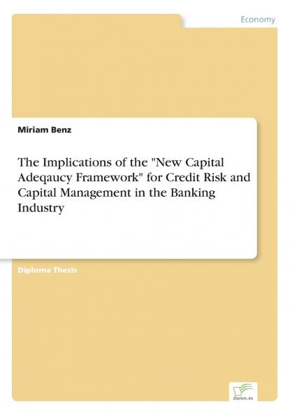 The Implications of the New Capital Adeqaucy Framework for Credit Risk and Capital Management in the Banking Industry