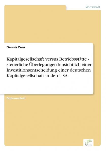 Kapitalgesellschaft versus Betriebsstätte - steuerliche Überlegungen hinsichtlich einer Investitionsentscheidung einer deutschen Kapitalgesellschaft in den USA