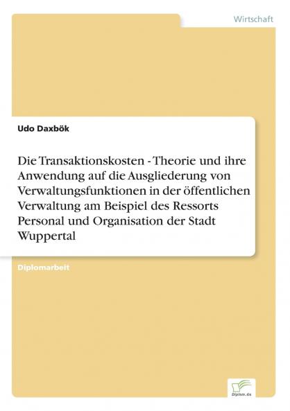 Die Transaktionskosten - Theorie und ihre Anwendung auf die Ausgliederung von Verwaltungsfunktionen in der öffentlichen Verwaltung am Beispiel des Ressorts Personal und Organisation der Stadt Wuppertal