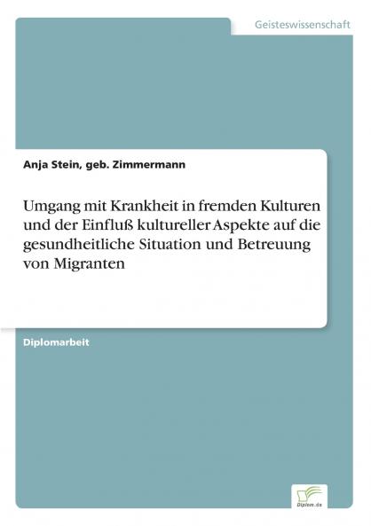Umgang mit Krankheit in fremden Kulturen und der Einfluß kultureller Aspekte auf die gesundheitliche Situation und Betreuung von Migranten