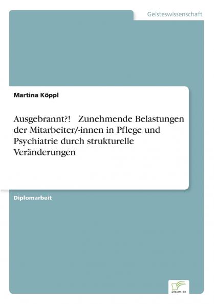 Ausgebrannt?!  Zunehmende Belastungen der Mitarbeiter/-innen in Pflege und Psychiatrie durch strukturelle Veränderungen