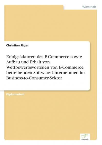 Erfolgsfaktoren des E-Commerce sowie Aufbau und Erhalt von Wettbewerbsvorteilen von E-Commerce betreibenden Software-Unternehmen im Business-to-Consumer-Sektor