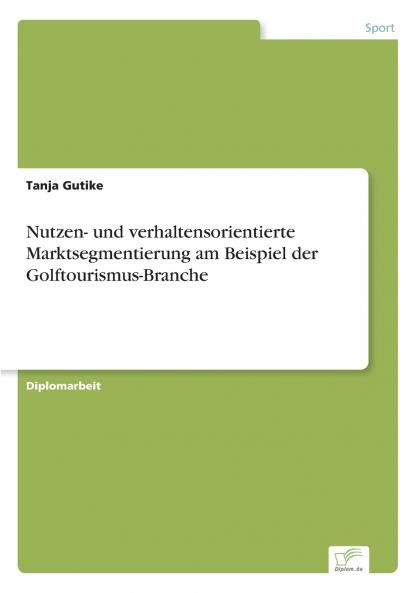 Nutzen- und verhaltensorientierte Marktsegmentierung am Beispiel der Golftourismus-Branche