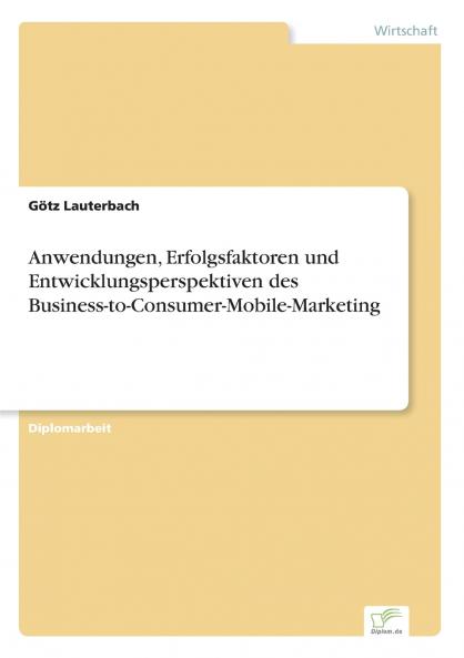 Anwendungen Erfolgsfaktoren und Entwicklungsperspektiven des  Business-to-Consumer-Mobile-Marketing