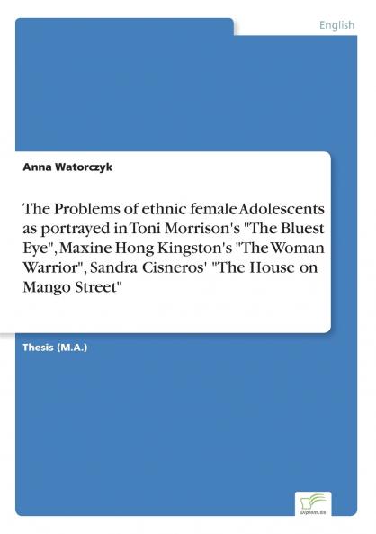 The Problems of ethnic female Adolescents as portrayed in Toni Morrison's The Bluest Eye Maxine Hong Kingston's The Woman Warrior Sandra Cisneros' The House on Mango Street