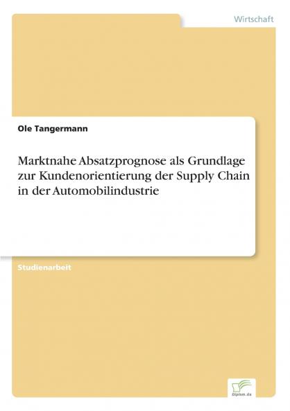 Marktnahe Absatzprognose als Grundlage zur Kundenorientierung der Supply Chain in der Automobilindustrie