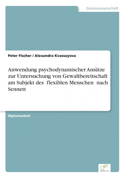Anwendung psychodynamischer Ansätze zur Untersuchung von Gewaltbereitschaft am Subjekt des flexiblen Menschen nach Sennett
