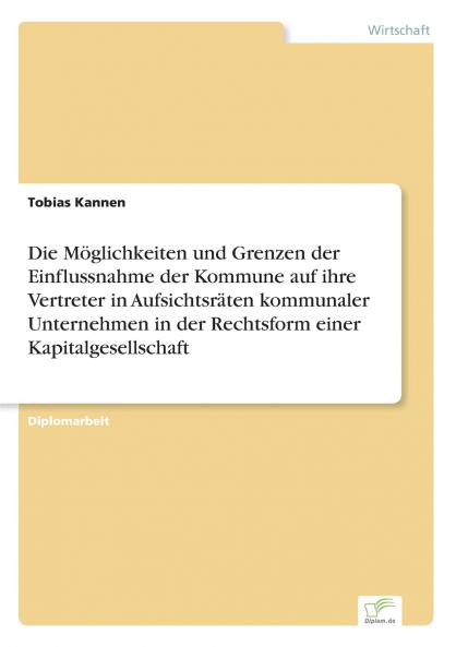 Die Möglichkeiten und Grenzen der Einflussnahme der Kommune auf ihre Vertreter in Aufsichtsräten kommunaler Unternehmen in der Rechtsform einer Kapitalgesellschaft