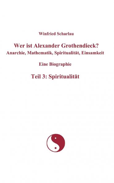 Wer ist Alexander Grothendieck? Anarchie Mathematik Spiritualität Einsamkeit  Eine Biographie  Teil 3