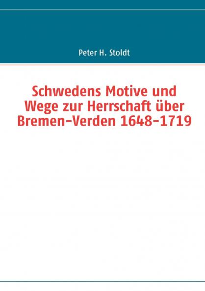Schwedens Motive und Wege zur Herrschaft über Bremen-Verden 1648-1719