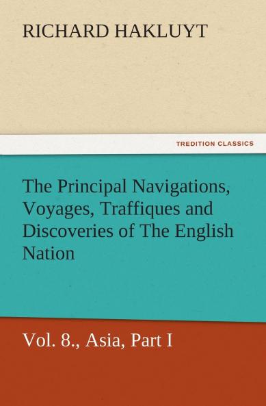 The Principal Navigations Voyages Traffiques and Discoveries of the English Nation - Volume 08 Asia Part I