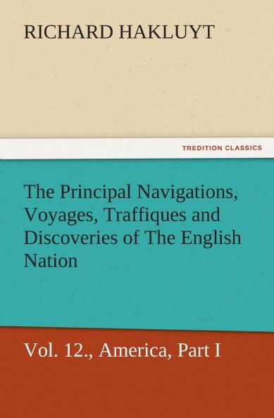 The Principal Navigations Voyages Traffiques and Discoveries of The English Nation Vol. XII. America Part I.