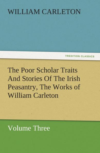 The Poor Scholar Traits And Stories Of The Irish Peasantry The Works of William Carleton Volume Three