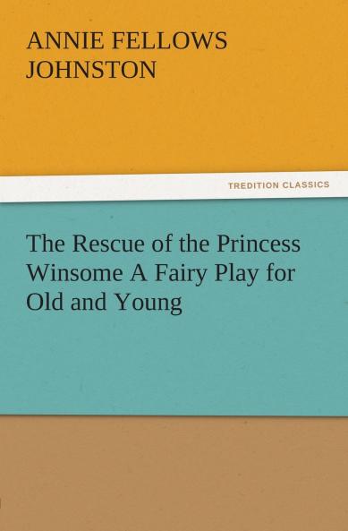 The Rescue of the Princess Winsome A Fairy Play for Old and Young