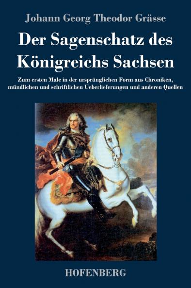 Der Sagenschatz des Königreichs Sachsen: Zum ersten Male in der ursprünglichen Form aus Chroniken, mündlichen und schriftlichen Überlieferungen und anderen Quellen (German Edition)