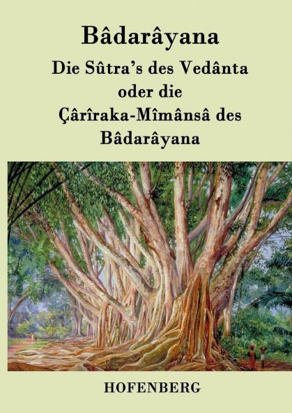 Die Sûtra's des Vedânta oder die Çârîraka-Mîmânsâ des Bâdarâyana (German Edition)