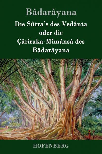 Die Sûtra's des Vedânta oder die Çârîraka-Mîmânsâ des Bâdarâyana (German Edition)