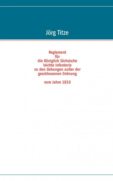 Reglement für die Königlich Sächsische leichte Infanterie zu den Uebungen außer der geschlossenen Ordnung vom Jahre 1810