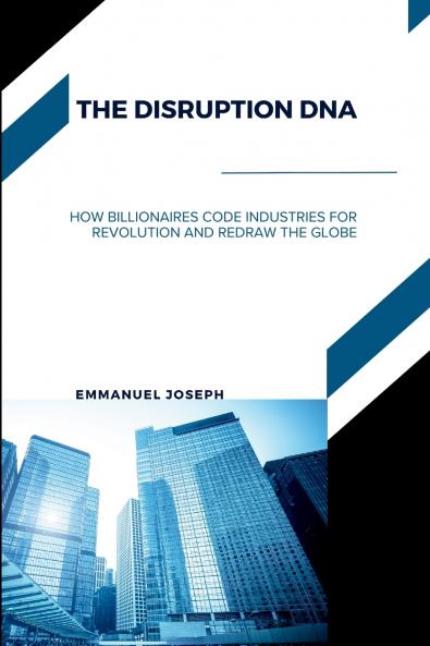 The Disruption DNA How Billionaires Code Industries for Revolution and Redraw the Globe