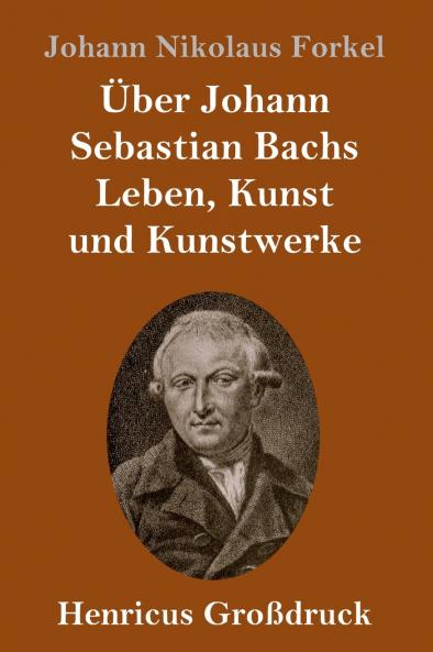 Über Johann Sebastian Bachs Leben Kunst und Kunstwerke (Großdruck)
