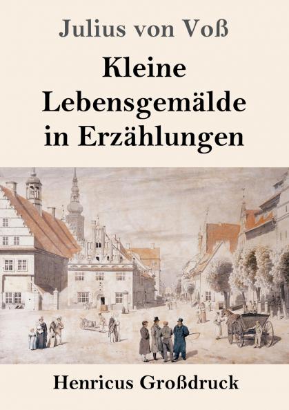 Kleine Lebensgemälde in Erzählungen: Zarte Einblicke in das tägliche Leben durch Erzählungen von Julius von Voss (German Edition)