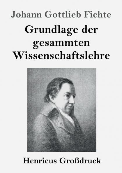 Grundlage der gesammten Wissenschaftslehre (Gro��druck)