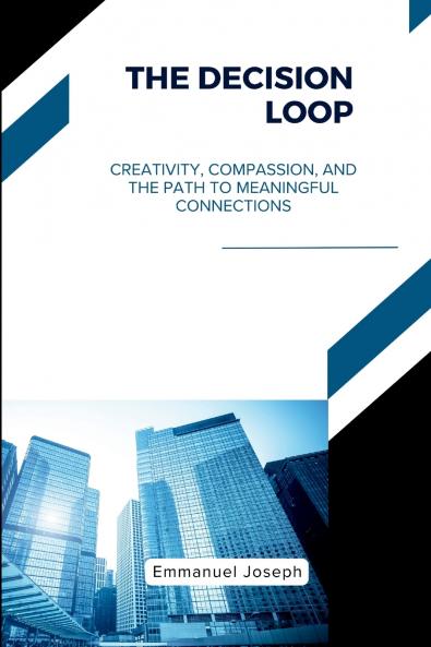 The Decision Loop Creativity Compassion and the Path to Meaningful Connections