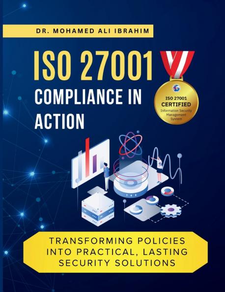 ISO 27001 COMPLIANCE IN ACTION TRANSFORMING POLICIES INTO PRACTICAL LASTING SECURITY SOLUTIONS