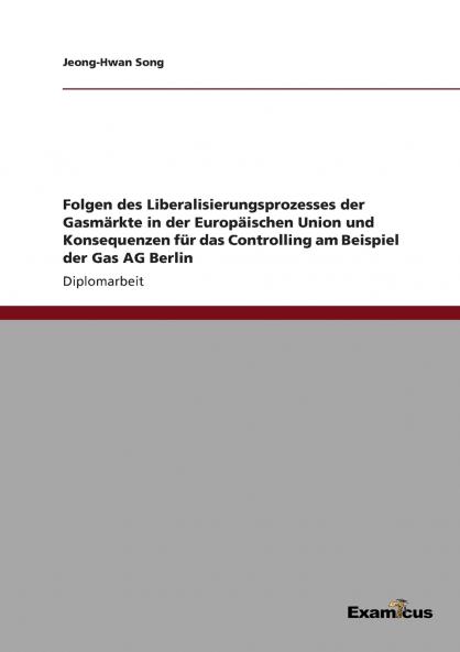 Folgen des Liberalisierungsprozesses der Gasmärkte in der Europäischen Union und Konsequenzen für das Controlling am Beispiel der Gas AG Berlin