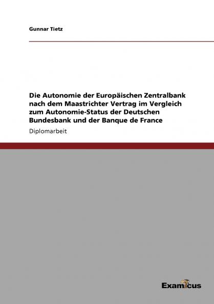 Die Autonomie der Europäischen Zentralbank nach dem Maastrichter Vertrag im Vergleich zum Autonomie-Status der Deutschen Bundesbank und der Banque de France
