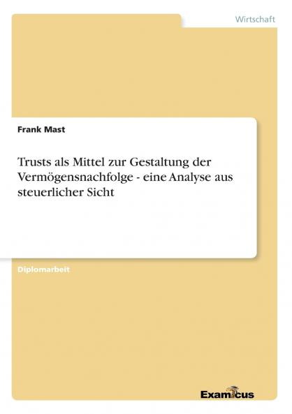 Trusts als Mittel zur Gestaltung der Vermögensnachfolge - eine Analyse aus steuerlicher Sicht