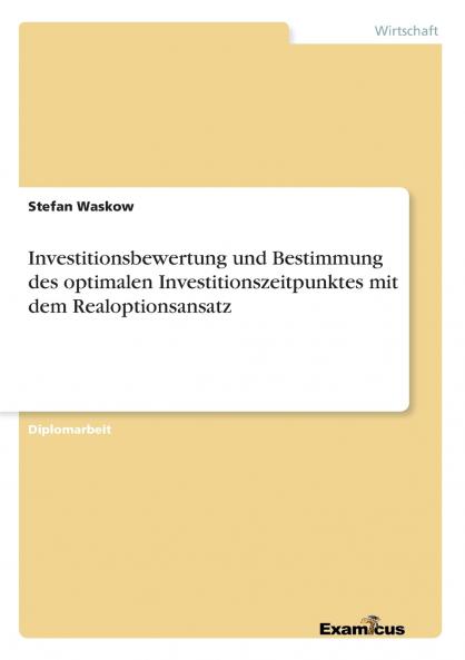 Investitionsbewertung und Bestimmung des optimalen Investitionszeitpunktes mit dem Realoptionsansatz