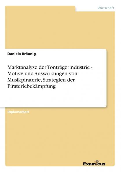 Marktanalyse der Tonträgerindustrie - Motive und Auswirkungen von Musikpiraterie Strategien der Pirateriebekämpfung