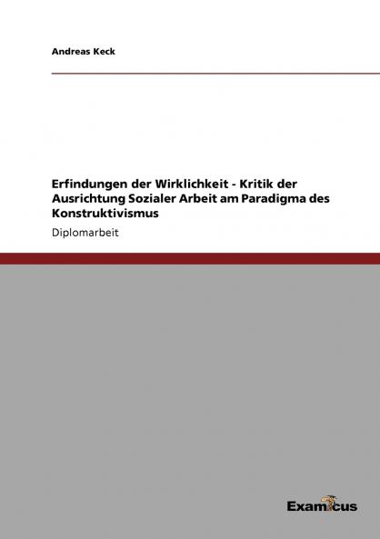 Erfindungen der Wirklichkeit - Kritik der Ausrichtung Sozialer Arbeit am Paradigma des Konstruktivismus