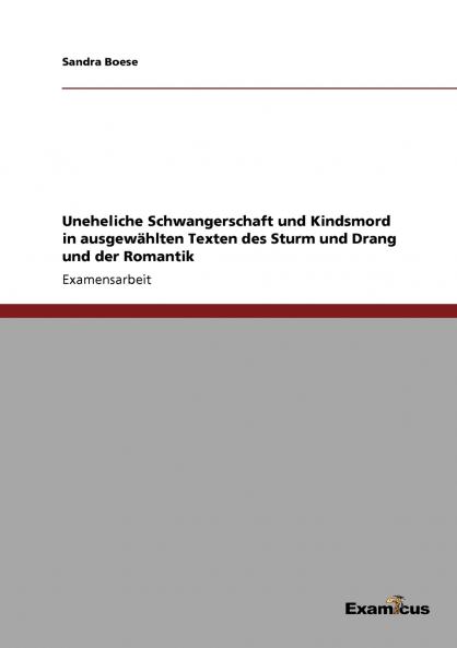 Uneheliche Schwangerschaft und Kindsmord in ausgewählten Texten des Sturm und Drang und der Romantik