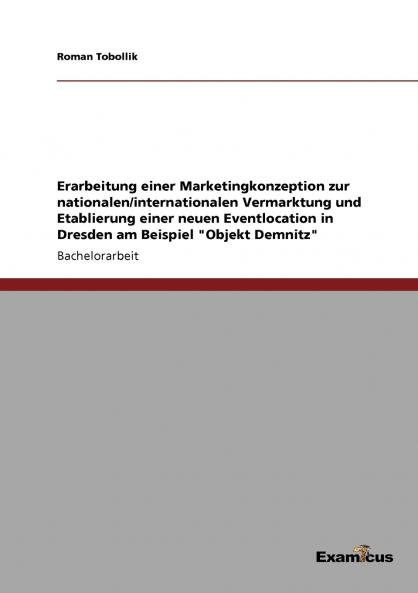 Erarbeitung einer Marketingkonzeption zur nationalen/internationalen Vermarktung und Etablierung einer neuen Eventlocation in Dresden am Beispiel Objekt Demnitz