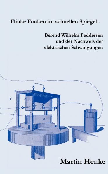 Flinke Funken im schnellen Spiegel - Berend Wilhelm Feddersen und der Nachweis der elektrischen Schwingungen