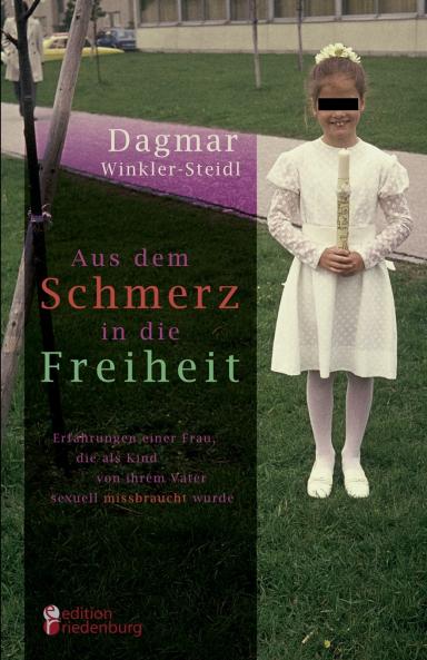 Aus dem Schmerz in die Freiheit - Erfahrungen einer Frau die als Kind von ihrem Vater sexuell missbraucht wurde