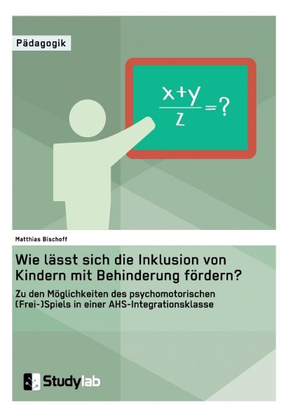 Wie lässt sich die Inklusion von Kindern mit Behinderung fördern? Zu den Möglichkeiten des psychomotorischen (Frei-)Spiels in einer AHS-Integrationsklasse