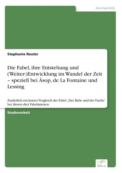 Die Fabel ihre Entstehung und (Weiter-)Entwicklung im Wandel der Zeit - speziell bei Äsop de La Fontaine und Lessing