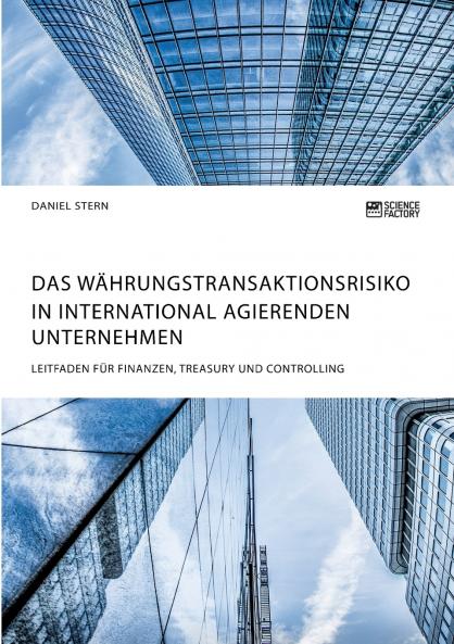 Das W��hrungstransaktionsrisiko in international agierenden Unternehmen. Leitfaden f��r Finanzen Treasury und Controlling