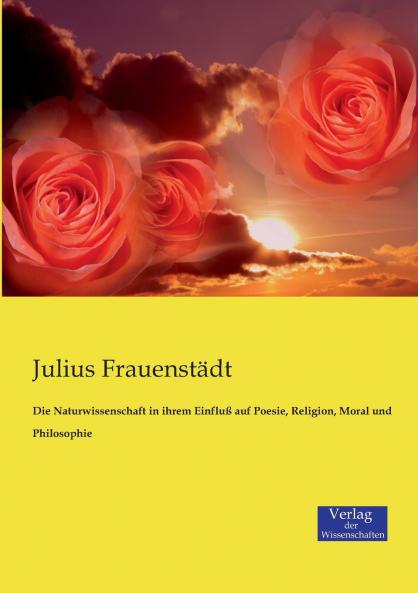 Die Naturwissenschaft in ihrem Einfluß auf Poesie Religion Moral und Philosophie