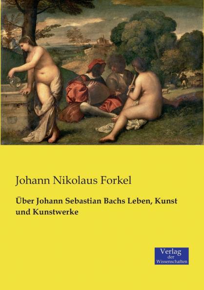 Über Johann Sebastian Bachs Leben Kunst und Kunstwerke