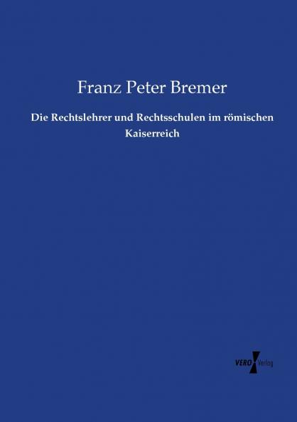 Die Rechtslehrer und Rechtsschulen im römischen Kaiserreich